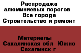 Распродажа алюминиевых порогов - Все города Строительство и ремонт » Материалы   . Сахалинская обл.,Южно-Сахалинск г.